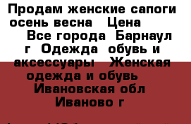 Продам женские сапоги осень-весна › Цена ­ 2 200 - Все города, Барнаул г. Одежда, обувь и аксессуары » Женская одежда и обувь   . Ивановская обл.,Иваново г.
